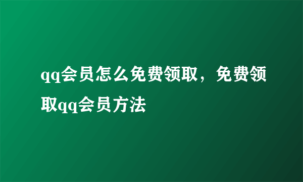 qq会员怎么免费领取，免费领取qq会员方法