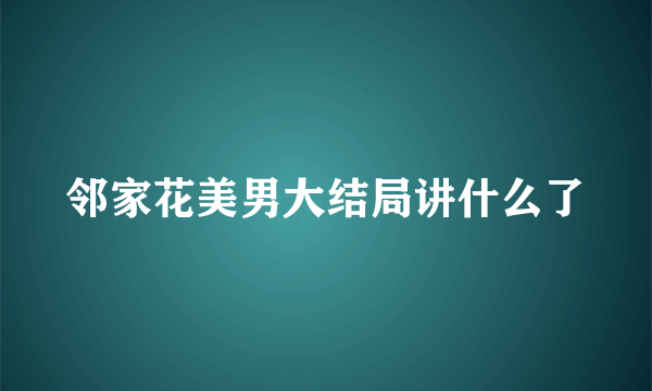 邻家花美男大结局讲什么了