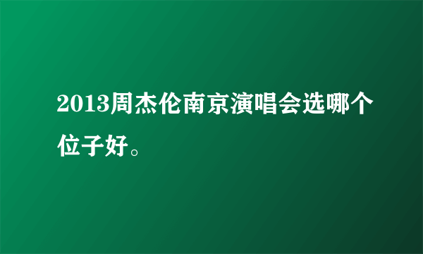 2013周杰伦南京演唱会选哪个位子好。