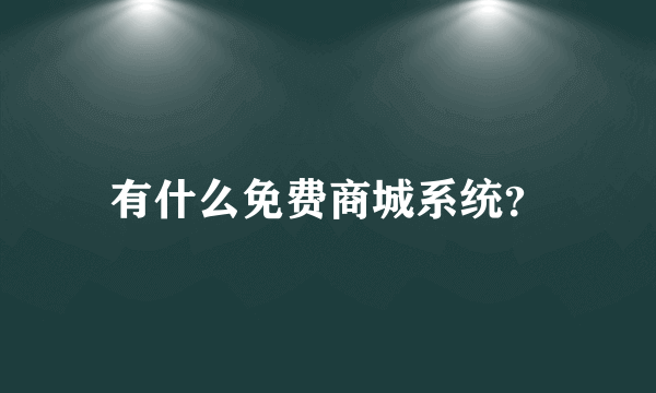 有什么免费商城系统？