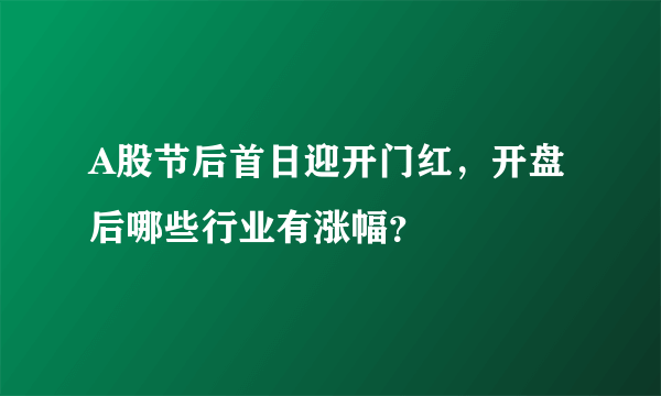 A股节后首日迎开门红，开盘后哪些行业有涨幅？