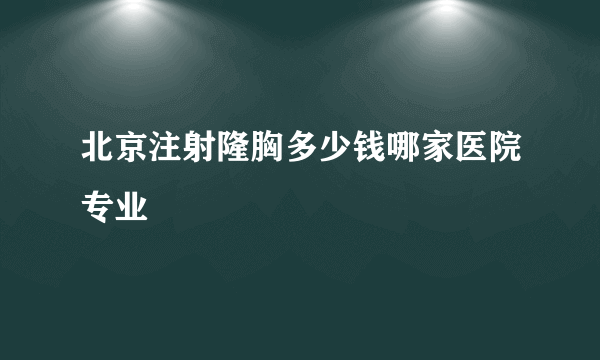 北京注射隆胸多少钱哪家医院专业