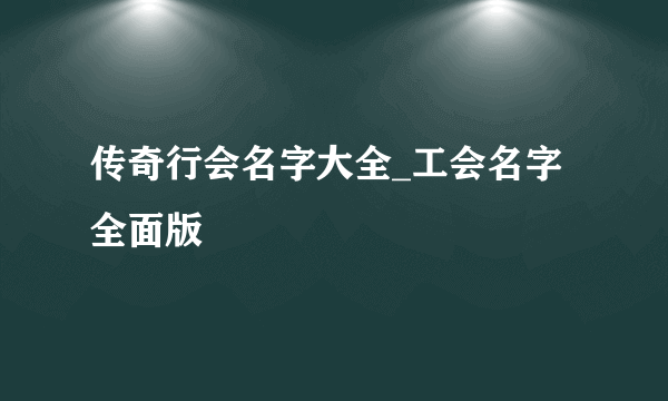 传奇行会名字大全_工会名字全面版