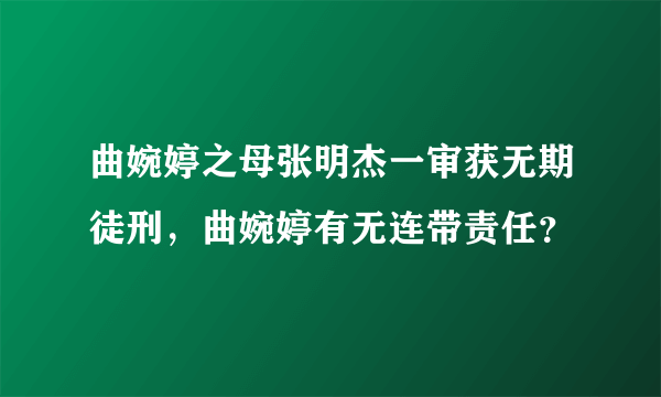 曲婉婷之母张明杰一审获无期徒刑，曲婉婷有无连带责任？