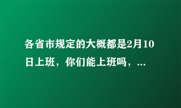 各省市规定的大概都是2月10日上班，你们能上班吗，为什么？