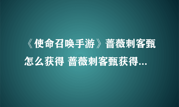 《使命召唤手游》蔷薇刺客甄怎么获得 蔷薇刺客甄获得方法介绍