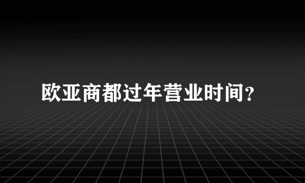 欧亚商都过年营业时间？