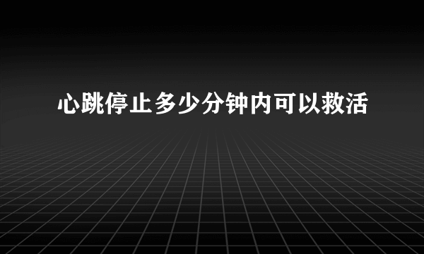 心跳停止多少分钟内可以救活