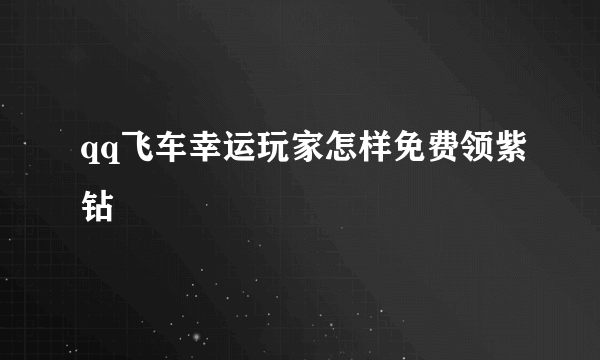 qq飞车幸运玩家怎样免费领紫钻