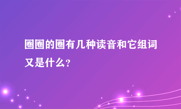 圈圈的圈有几种读音和它组词又是什么？