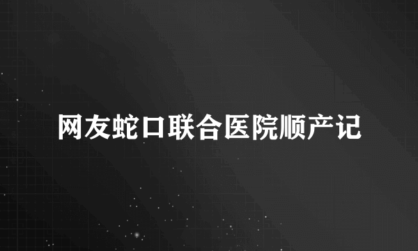 网友蛇口联合医院顺产记