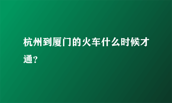 杭州到厦门的火车什么时候才通？