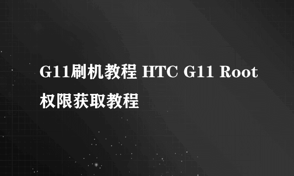 G11刷机教程 HTC G11 Root权限获取教程