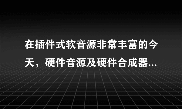 在插件式软音源非常丰富的今天，硬件音源及硬件合成器为何仍未被淘汰，并且新产品众多？