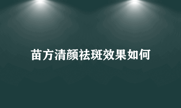 苗方清颜祛斑效果如何