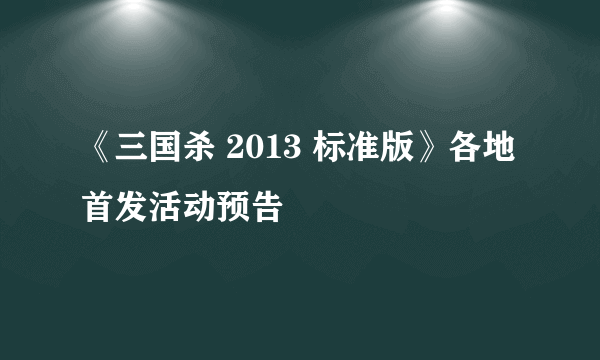 《三国杀 2013 标准版》各地首发活动预告