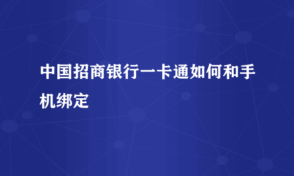 中国招商银行一卡通如何和手机绑定