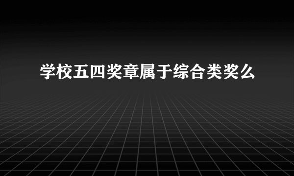 学校五四奖章属于综合类奖么