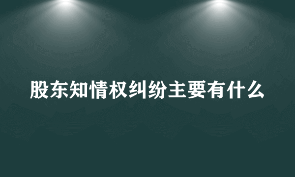 股东知情权纠纷主要有什么