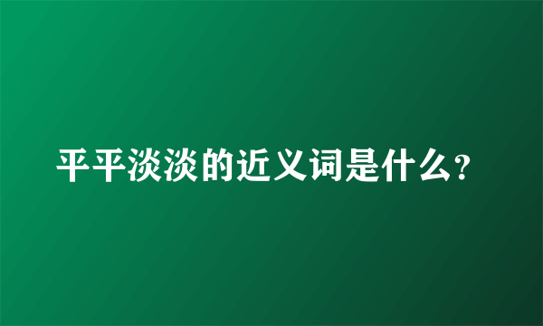 平平淡淡的近义词是什么？