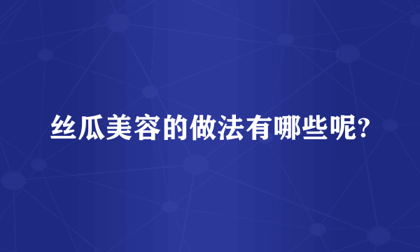 丝瓜美容的做法有哪些呢?