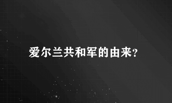 爱尔兰共和军的由来？