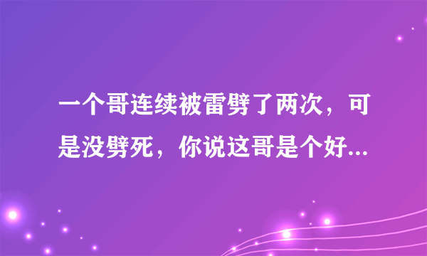 一个哥连续被雷劈了两次，可是没劈死，你说这哥是个好人还是坏人？