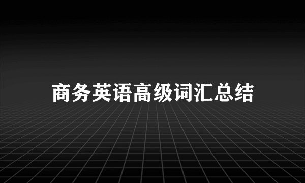 商务英语高级词汇总结