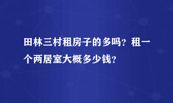 田林三村租房子的多吗？租一个两居室大概多少钱？