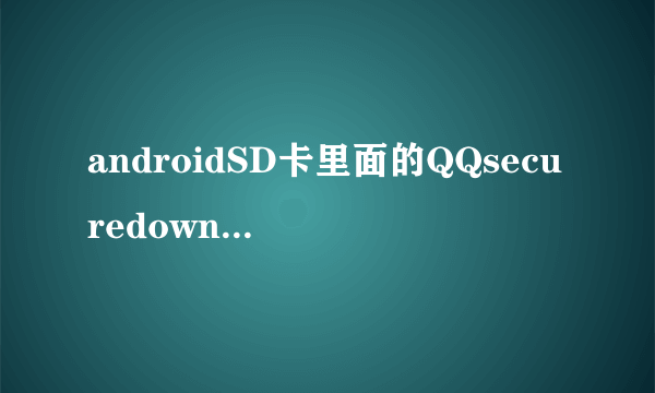 androidSD卡里面的QQsecuredownload是什么文件夹??