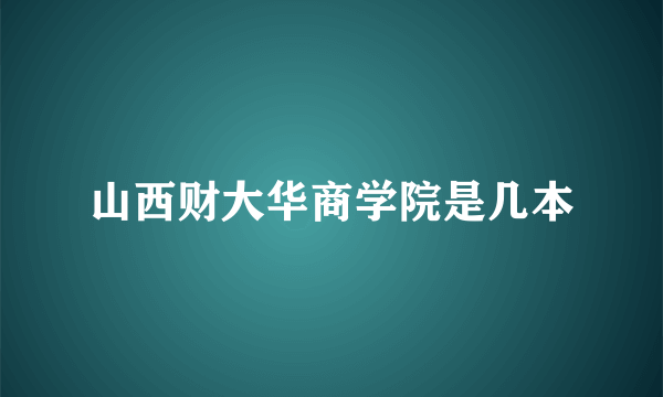 山西财大华商学院是几本