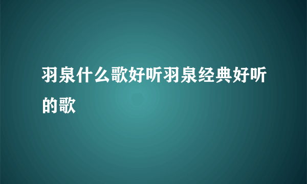 羽泉什么歌好听羽泉经典好听的歌