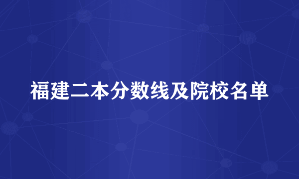 福建二本分数线及院校名单