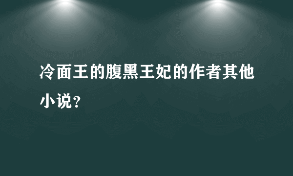 冷面王的腹黑王妃的作者其他小说？