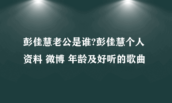 彭佳慧老公是谁?彭佳慧个人资料 微博 年龄及好听的歌曲