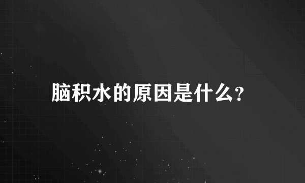 脑积水的原因是什么？