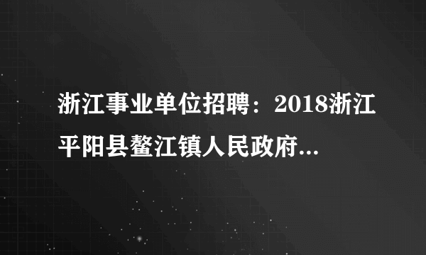 浙江事业单位招聘：2018浙江平阳县鳌江镇人民政府招聘专业技术人员2人公告