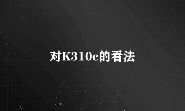 对K310c的看法