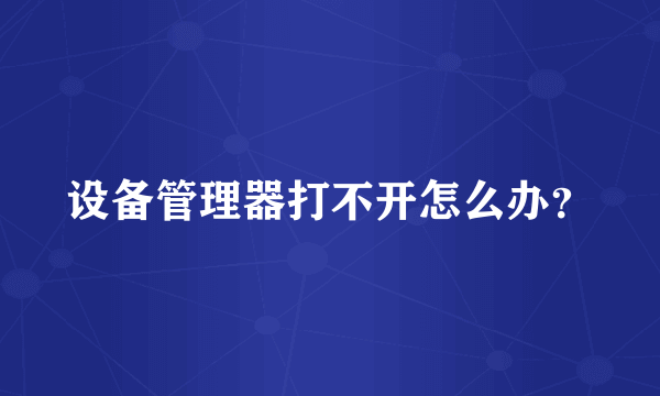 设备管理器打不开怎么办？