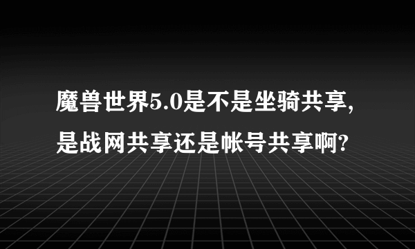 魔兽世界5.0是不是坐骑共享,是战网共享还是帐号共享啊?