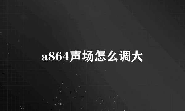 a864声场怎么调大