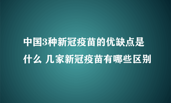 中国3种新冠疫苗的优缺点是什么 几家新冠疫苗有哪些区别