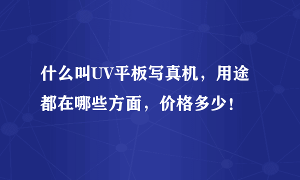 什么叫UV平板写真机，用途都在哪些方面，价格多少！