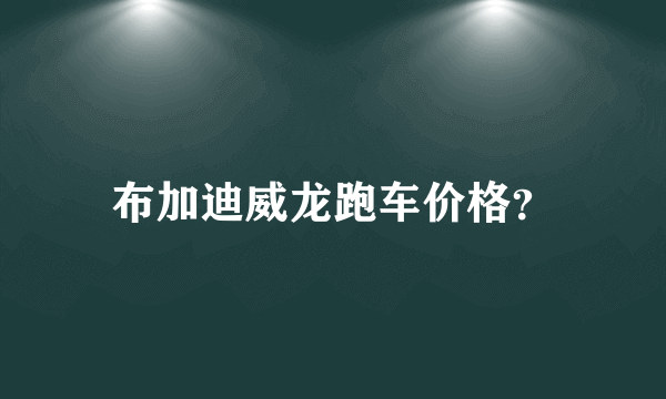 布加迪威龙跑车价格？