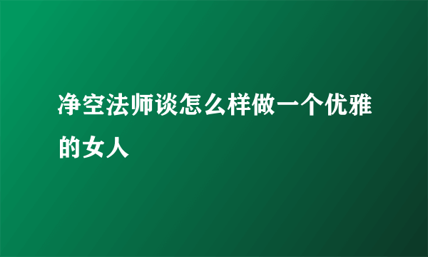 净空法师谈怎么样做一个优雅的女人