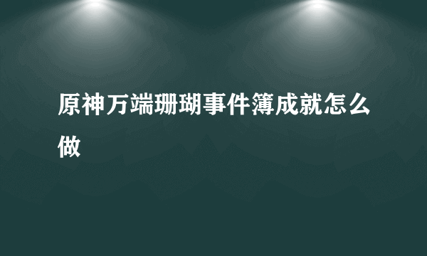 原神万端珊瑚事件簿成就怎么做