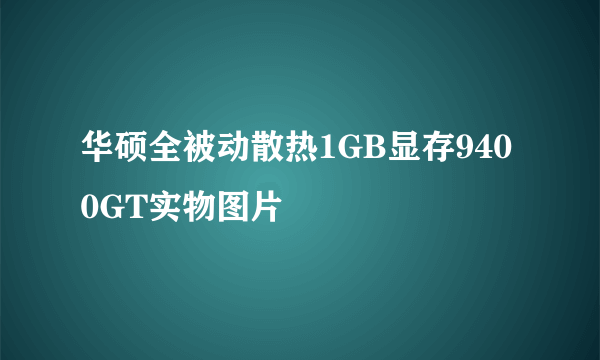 华硕全被动散热1GB显存9400GT实物图片