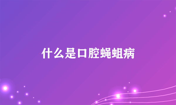 什么是口腔蝇蛆病