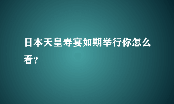 日本天皇寿宴如期举行你怎么看？