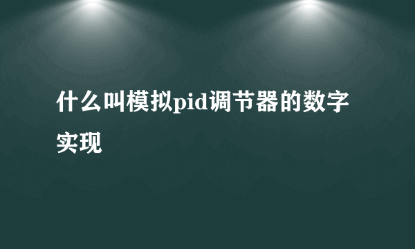 什么叫模拟pid调节器的数字实现